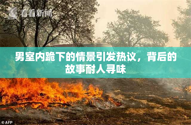 男室内跪下的情景引发热议，背后的故事耐人寻味