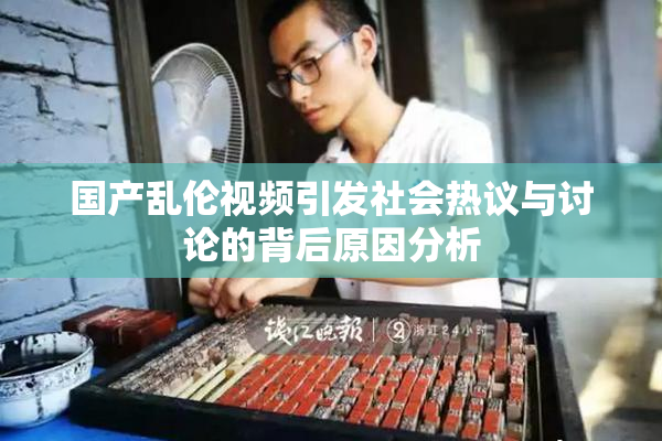 国产乱伦视频引发社会热议与讨论的背后原因分析
