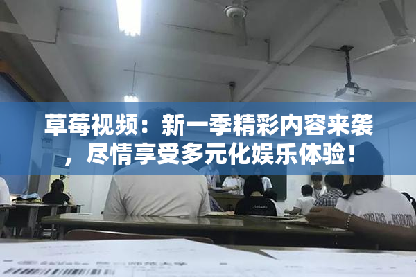 草莓视频：新一季精彩内容来袭，尽情享受多元化娱乐体验！
