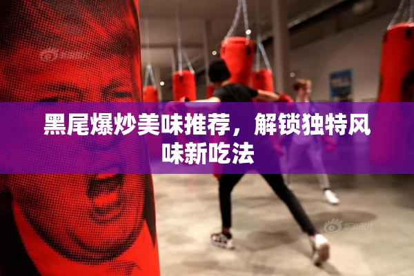 黑尾爆炒美味推荐，解锁独特风味新吃法