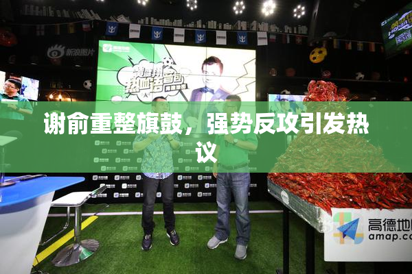 谢俞重整旗鼓，强势反攻引发热议