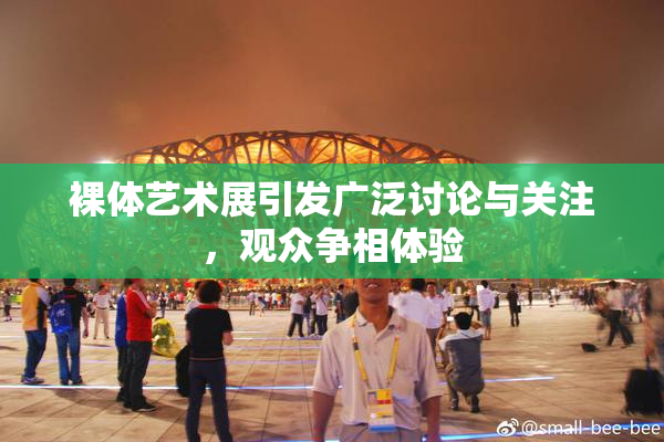 裸体艺术展引发广泛讨论与关注，观众争相体验