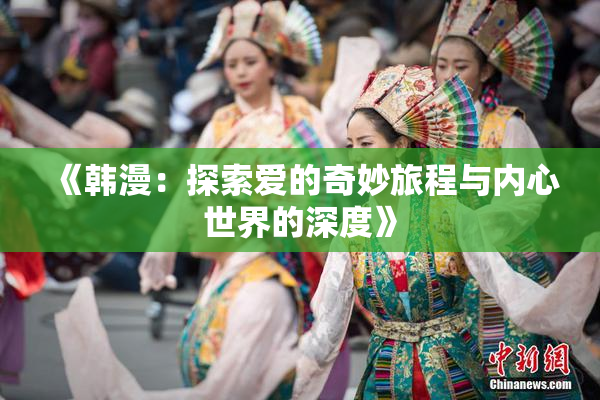 《韩漫：探索爱的奇妙旅程与内心世界的深度》