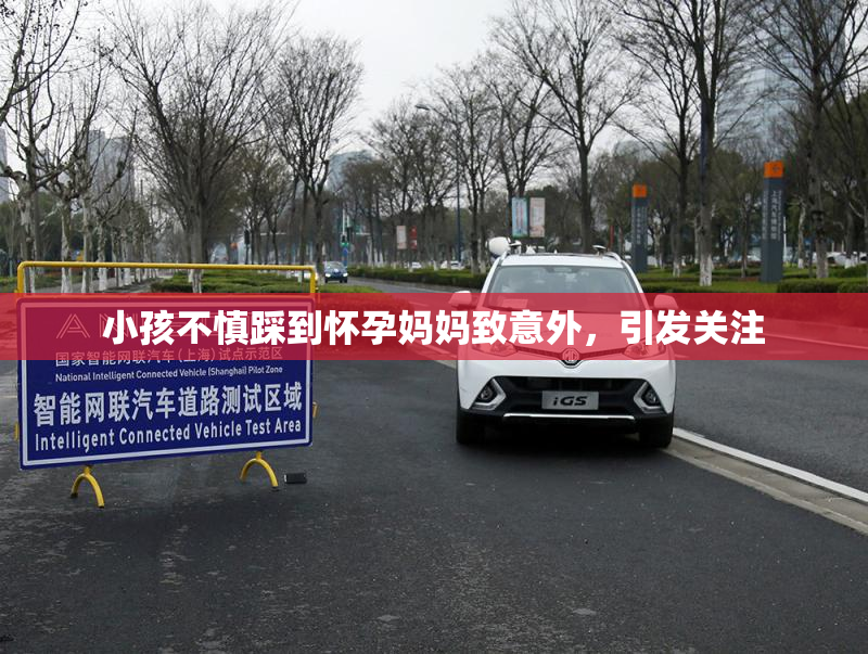 小孩不慎踩到怀孕妈妈致意外，引发关注