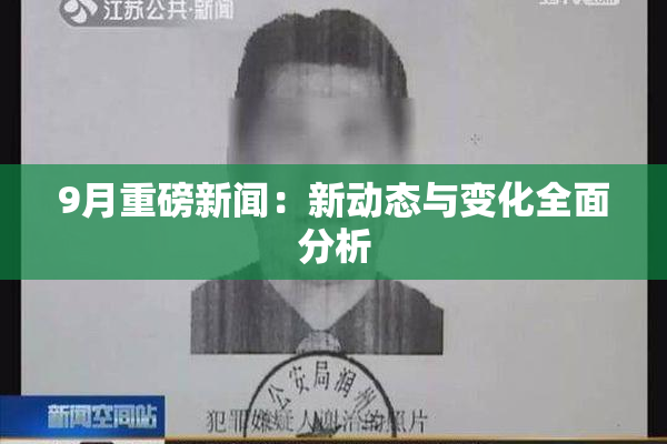 9月重磅新闻：新动态与变化全面分析