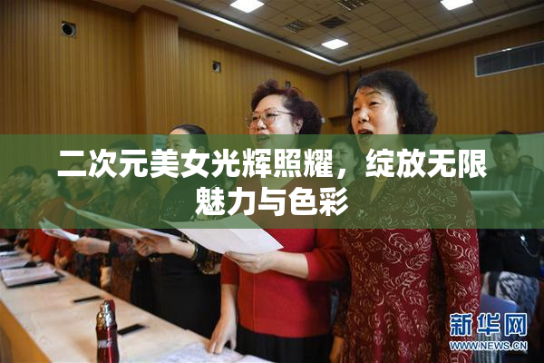 二次元美女光辉照耀，绽放无限魅力与色彩
