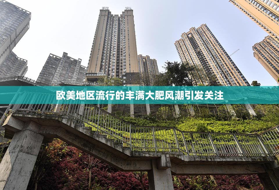 欧美地区流行的丰满大肥风潮引发关注