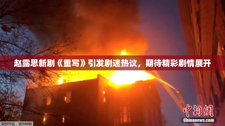 赵露思新剧《重写》引发剧迷热议，期待精彩剧情展开