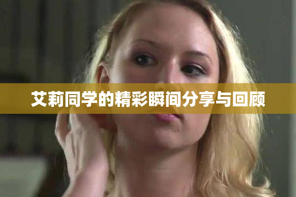 艾莉同学的精彩瞬间分享与回顾