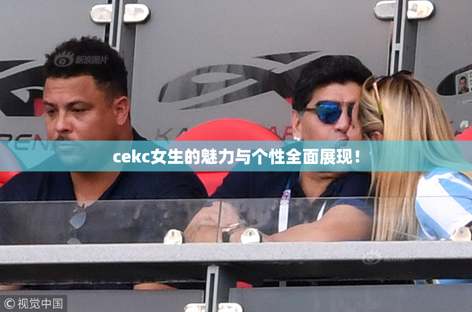 cekc女生的魅力与个性全面展现！