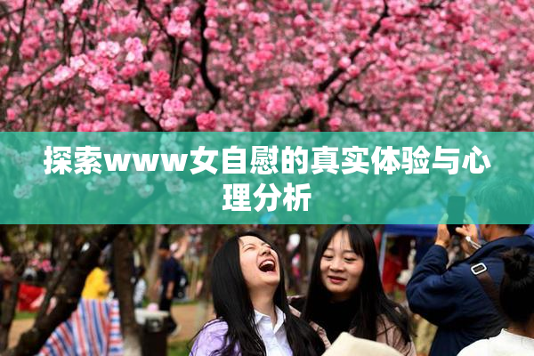 探索www女自慰的真实体验与心理分析
