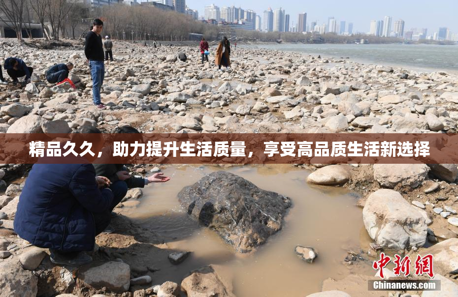 精品久久，助力提升生活质量，享受高品质生活新选择