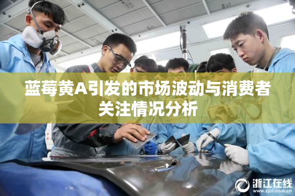 蓝莓黄A引发的市场波动与消费者关注情况分析