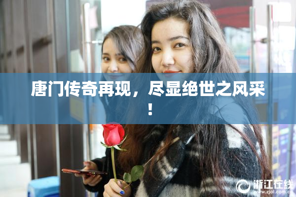 唐门传奇再现，尽显绝世之风采！
