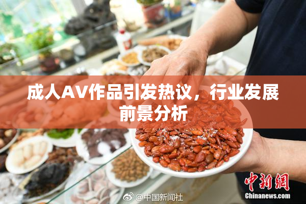 成人AV作品引发热议，行业发展前景分析