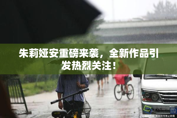 朱莉娅安重磅来袭，全新作品引发热烈关注！