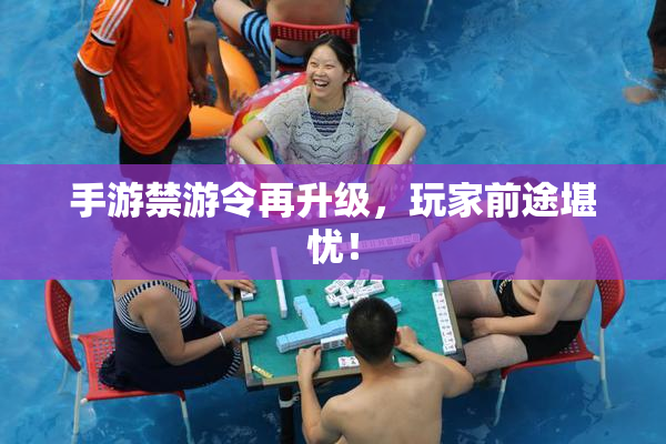 手游禁游令再升级，玩家前途堪忧！