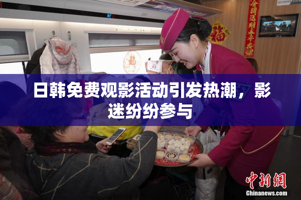 日韩免费观影活动引发热潮，影迷纷纷参与