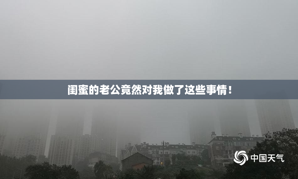 闺蜜的老公竟然对我做了这些事情！