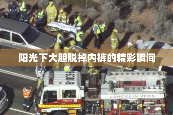 阳光下大胆脱掉内裤的精彩瞬间