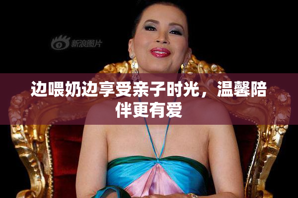 边喂奶边享受亲子时光，温馨陪伴更有爱