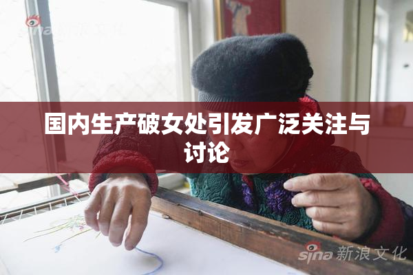 国内生产破女处引发广泛关注与讨论