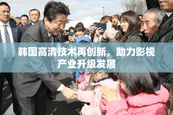 韩国高清技术再创新，助力影视产业升级发展