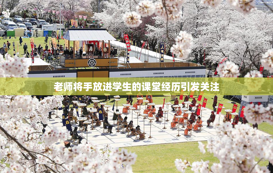 老师将手放进学生的课堂经历引发关注