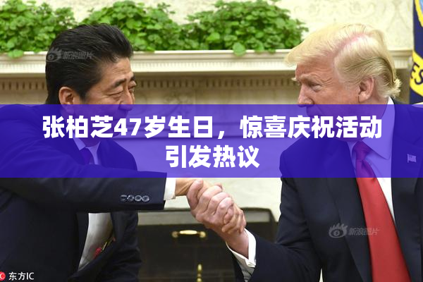 张柏芝47岁生日，惊喜庆祝活动引发热议