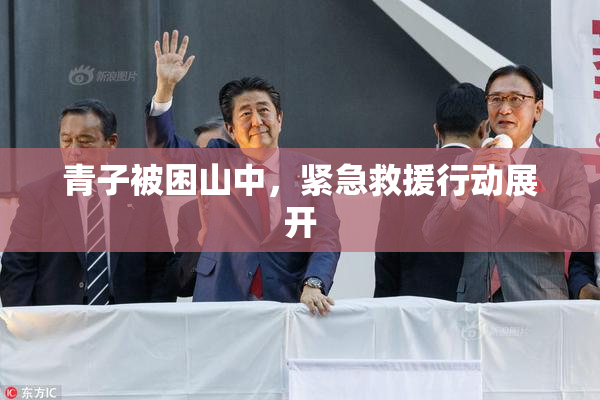 青子被困山中，紧急救援行动展开