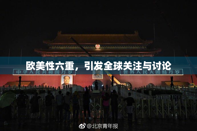 欧美性六重，引发全球关注与讨论