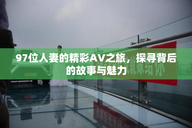 97位人妻的精彩AV之旅，探寻背后的故事与魅力