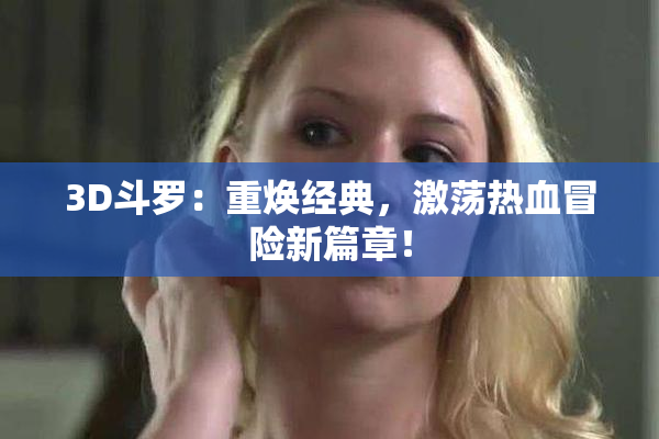 3D斗罗：重焕经典，激荡热血冒险新篇章！