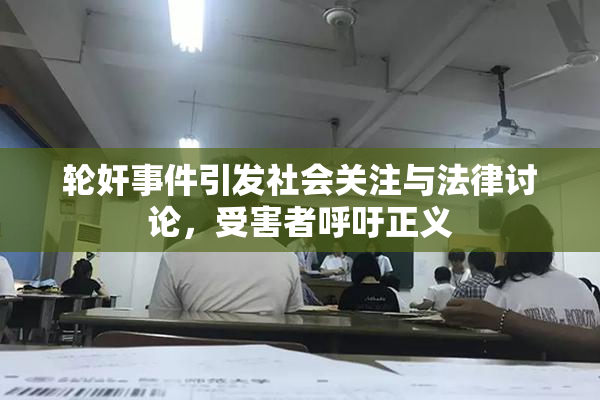 轮奸事件引发社会关注与法律讨论，受害者呼吁正义
