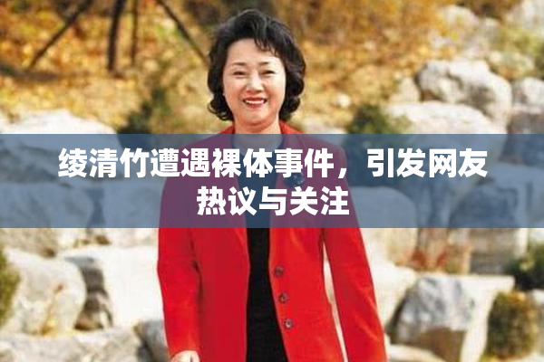 绫清竹遭遇裸体事件，引发网友热议与关注