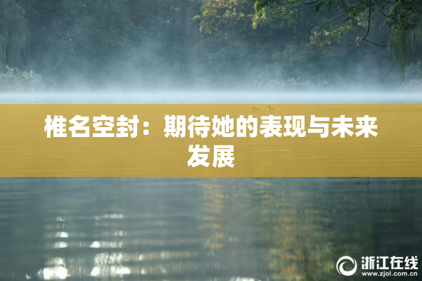 椎名空封：期待她的表现与未来发展