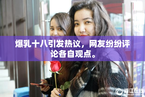 爆乳十八引发热议，网友纷纷评论各自观点。