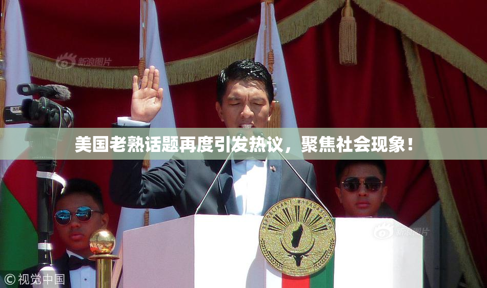 美国老熟话题再度引发热议，聚焦社会现象！