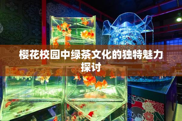 樱花校园中绿茶文化的独特魅力探讨