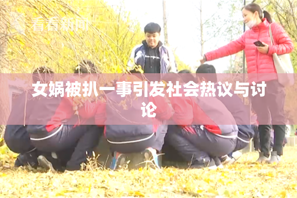 女娲被扒一事引发社会热议与讨论