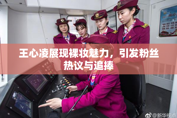王心凌展现裸妆魅力，引发粉丝热议与追捧