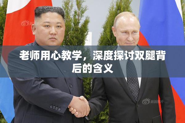 老师用心教学，深度探讨双腿背后的含义