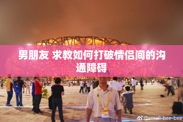 男朋友 求教如何打破情侣间的沟通障碍