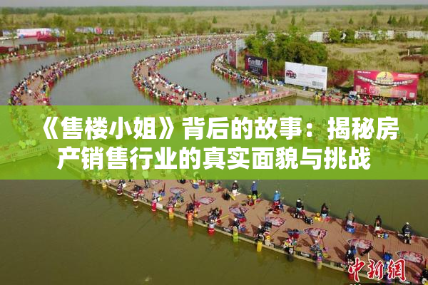 《售楼小姐》背后的故事：揭秘房产销售行业的真实面貌与挑战