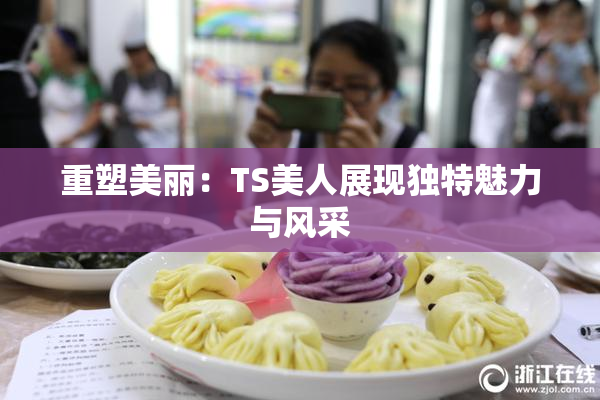 重塑美丽：TS美人展现独特魅力与风采