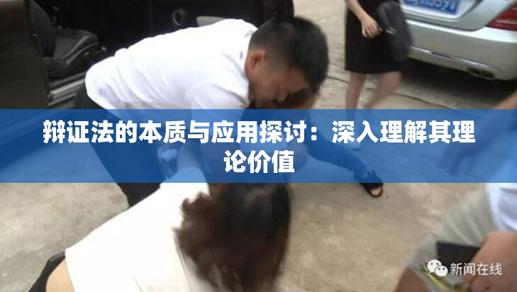 辩证法的本质与应用探讨：深入理解其理论价值