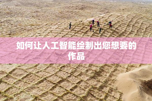 如何让人工智能绘制出您想要的作品