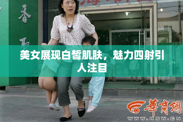 美女展现白皙肌肤，魅力四射引人注目