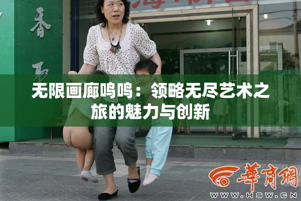 无限画廊鸣鸣：领略无尽艺术之旅的魅力与创新