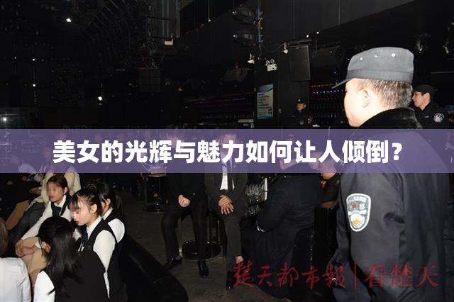 美女的光辉与魅力如何让人倾倒？